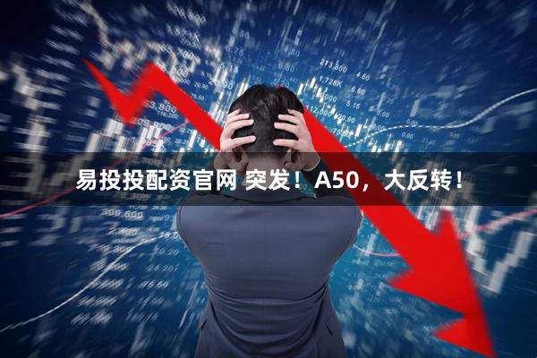 易投投配资官网 突发！A50，大反转！