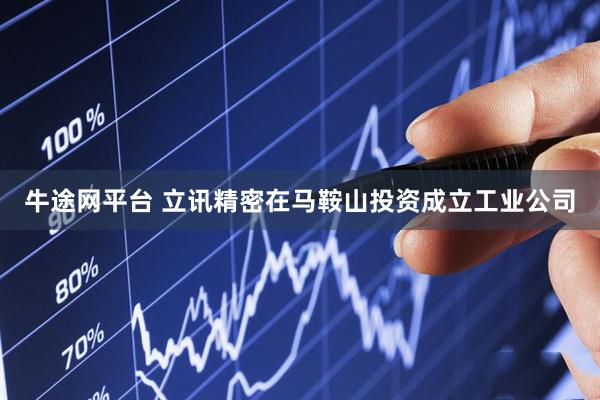 牛途网平台 立讯精密在马鞍山投资成立工业公司