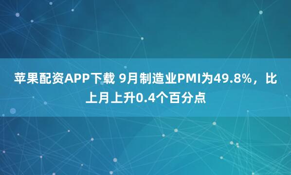 苹果配资APP下载 9月制造业PMI为49.8%，比上月上升0.4个百分点
