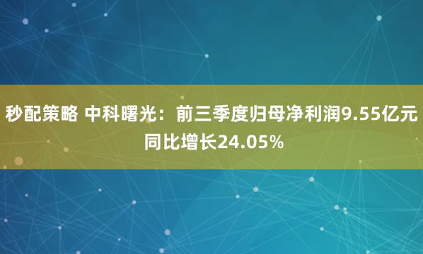 秒配策略 中科曙光：前三季度归母净利润9.55亿元 同比增长24.05%