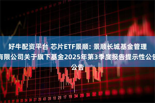 好牛配资平台 芯片ETF景顺: 景顺长城基金管理有限公司关于旗下基金2025年第3季度报告提示性公告
