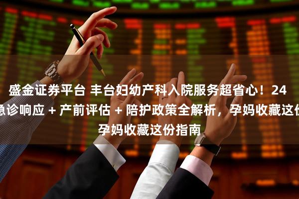 盛金证券平台 丰台妇幼产科入院服务超省心！24 小时急诊响应 + 产前评估 + 陪护政策全解析，孕妈收藏这份指南