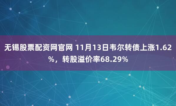 无锡股票配资网官网 11月13日韦尔转债上涨1.62%，转股溢价率68.29%