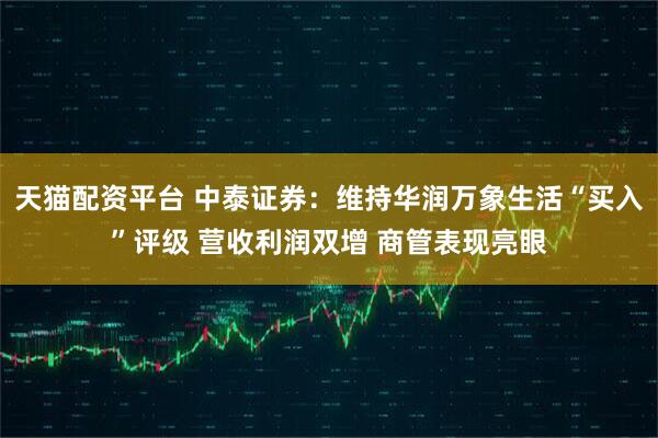 天猫配资平台 中泰证券：维持华润万象生活“买入”评级 营收利润双增 商管表现亮眼