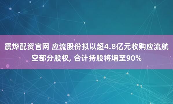 震烨配资官网 应流股份拟以超4.8亿元收购应流航空部分股权, 合计持股将增至90%