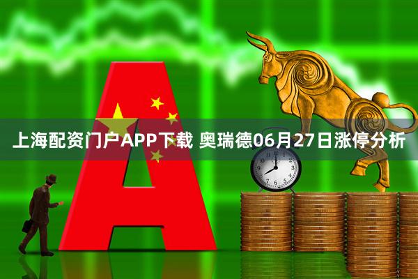 上海配资门户APP下载 奥瑞德06月27日涨停分析