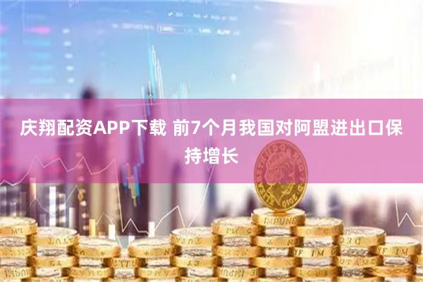 庆翔配资APP下载 前7个月我国对阿盟进出口保持增长