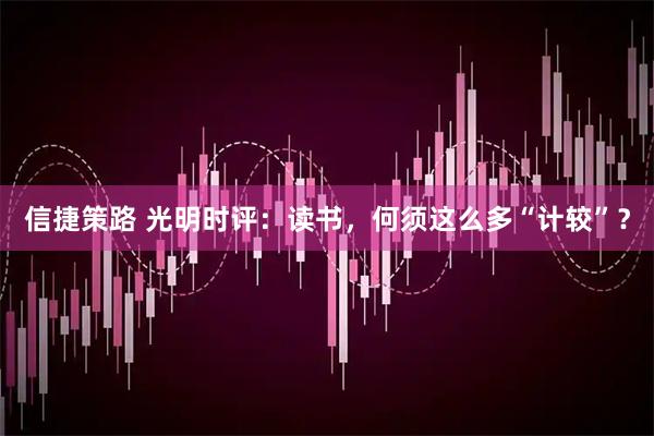 信捷策路 光明时评：读书，何须这么多“计较”？